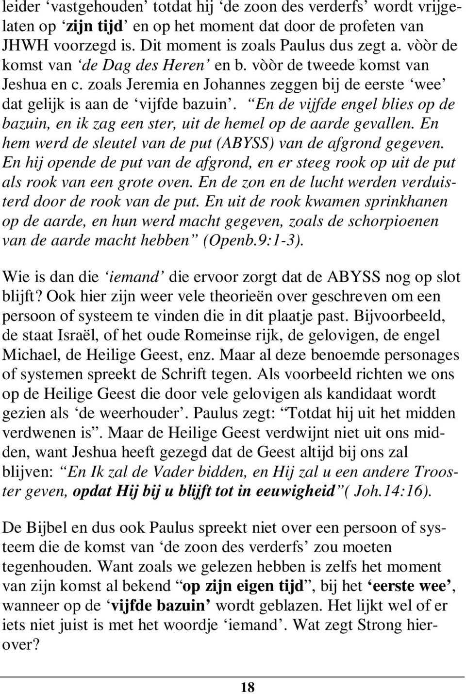 En de vijfde engel blies op de bazuin, en ik zag een ster, uit de hemel op de aarde gevallen. En hem werd de sleutel van de put (ABYSS) van de afgrond gegeven.