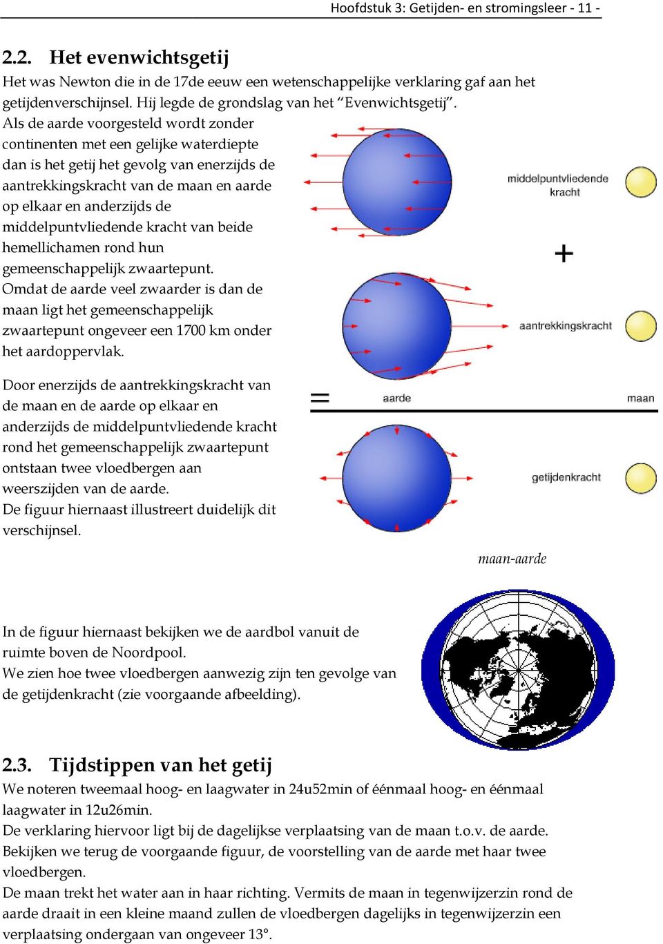 Als de aarde voorgesteld wordt zonder continenten met een gelijke waterdiepte dan is het getij het gevolg van enerzijds de aantrekkingskracht van de maan en aarde op elkaar en anderzijds de