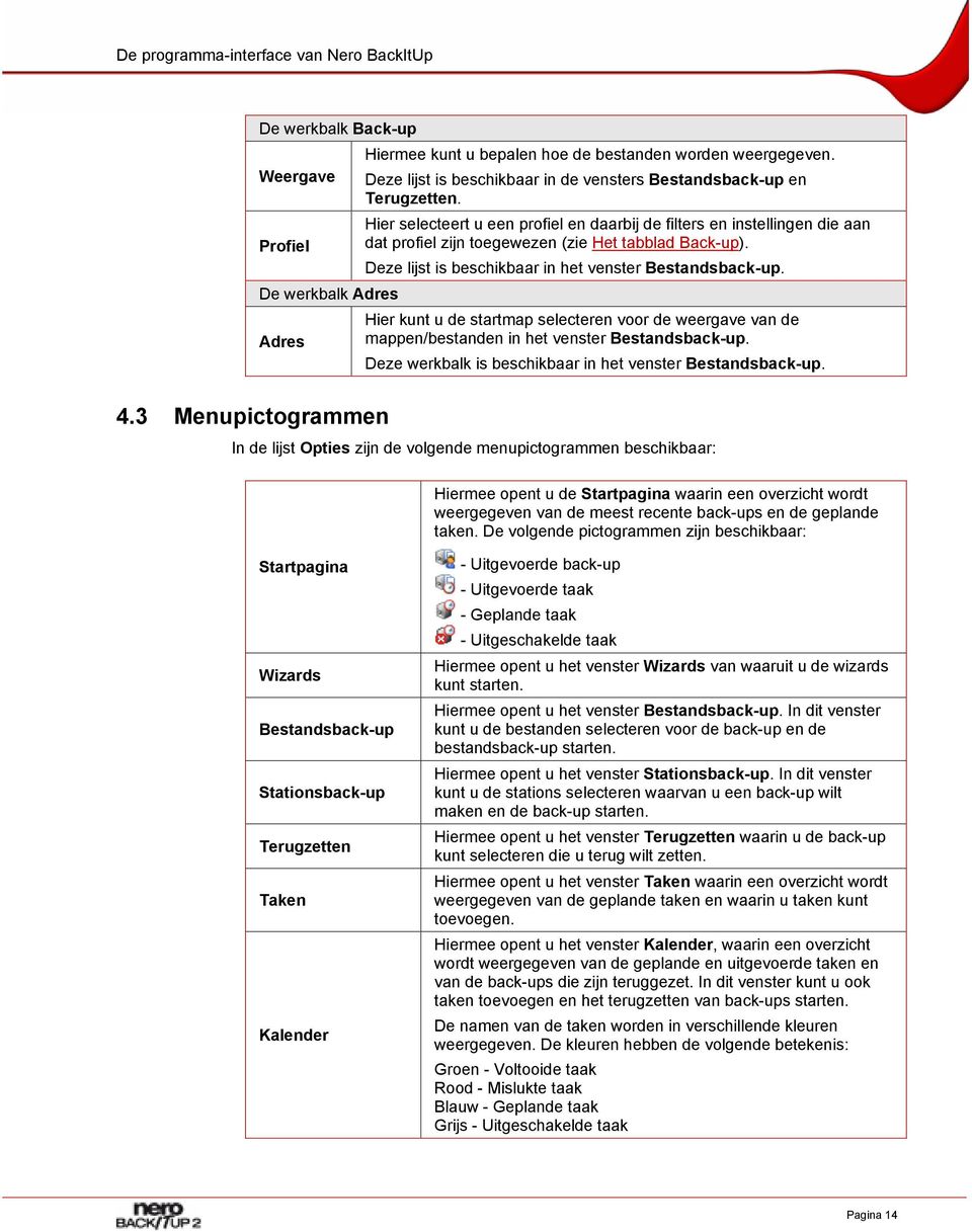 Hier selecteert u een profiel en daarbij de filters en instellingen die aan Profiel dat profiel zijn toegewezen (zie Het tabblad Back-up). Deze lijst is beschikbaar in het venster Bestandsback-up.