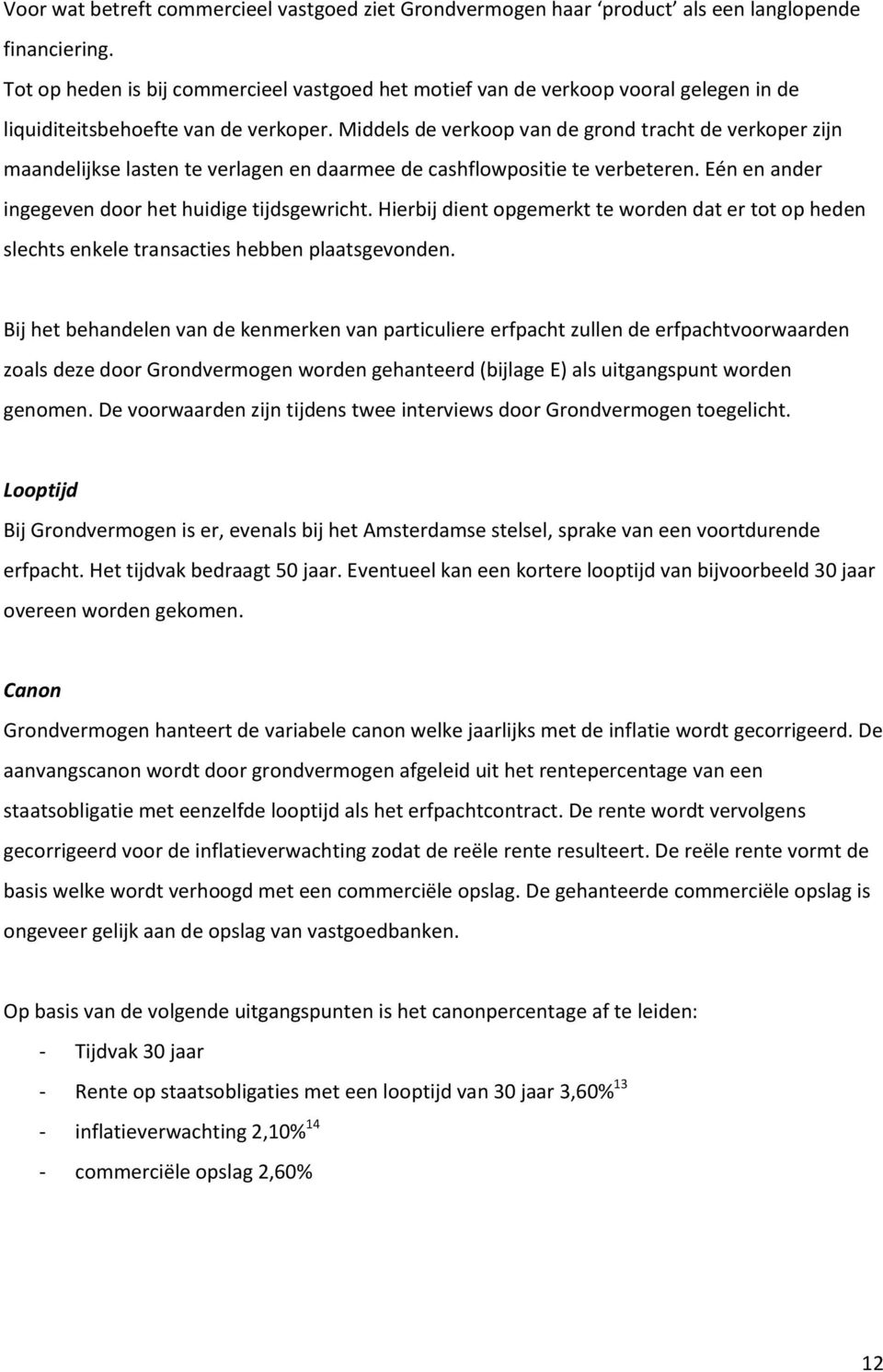 Middels de verkoop van de grond tracht de verkoper zijn maandelijkse lasten te verlagen en daarmee de cashflowpositie te verbeteren. Eén en ander ingegeven door het huidige tijdsgewricht.