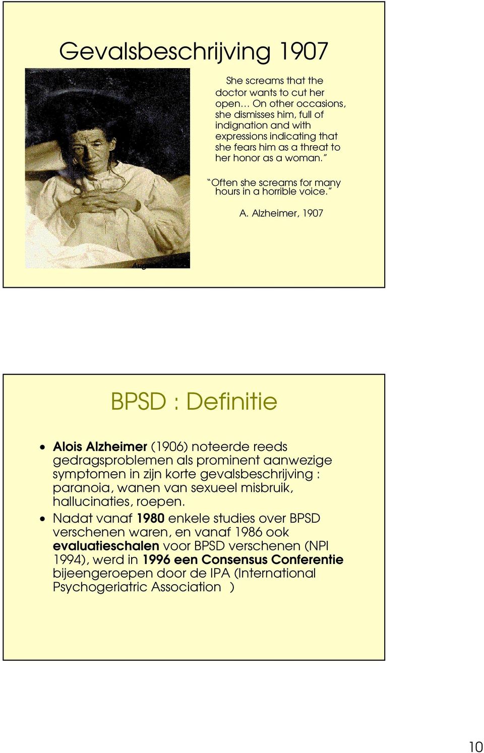 Alzheimer, 1907 Auguste D BPSD : Definitie Alois Alzheimer (1906) noteerde reeds gedragsproblemen als prominent aanwezige symptomen in zijn korte gevalsbeschrijving : paranoia, wanen van