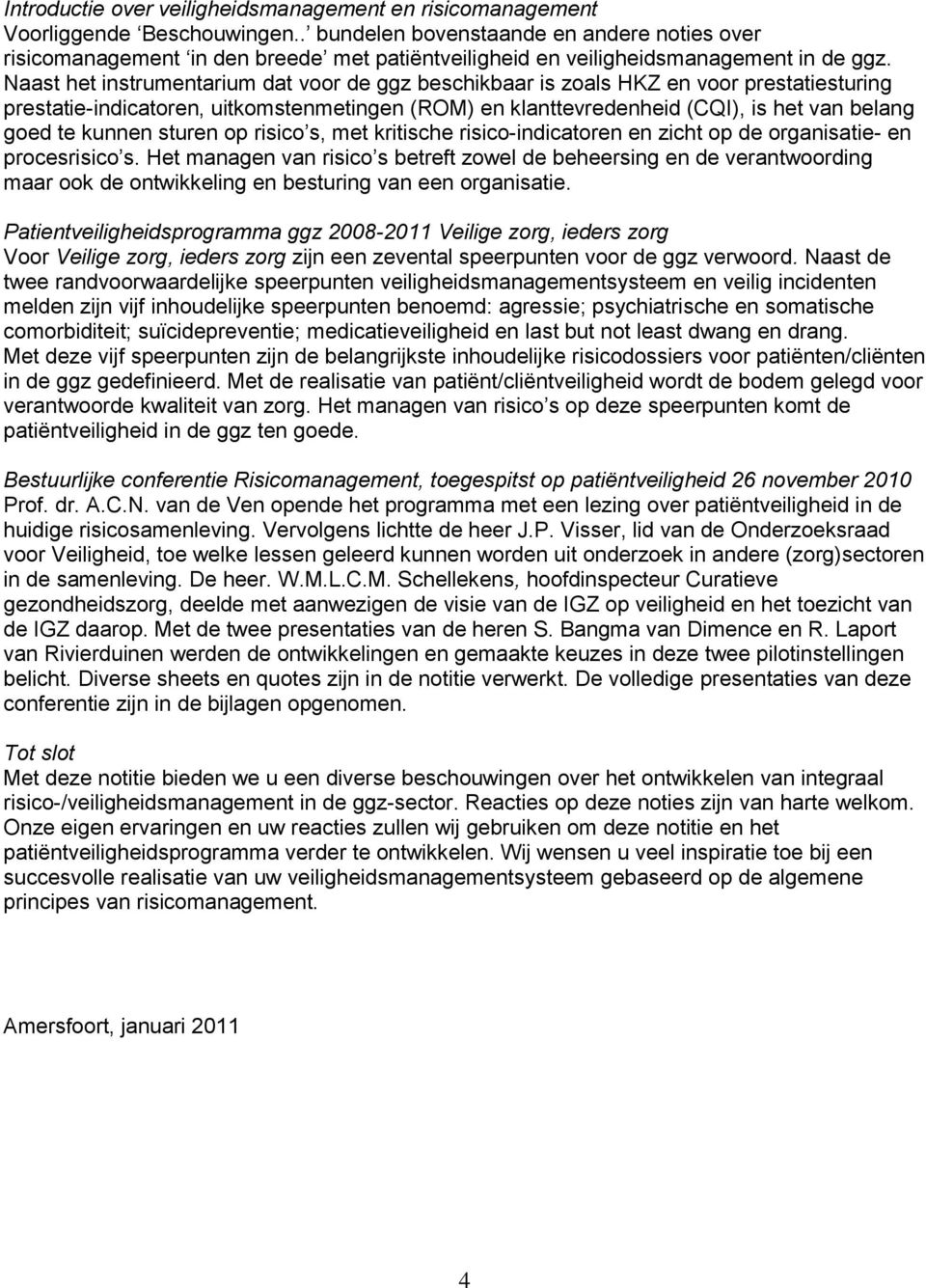 Naast het instrumentarium dat voor de ggz beschikbaar is zoals HKZ en voor prestatiesturing prestatie-indicatoren, uitkomstenmetingen (ROM) en klanttevredenheid (CQI), is het van belang goed te