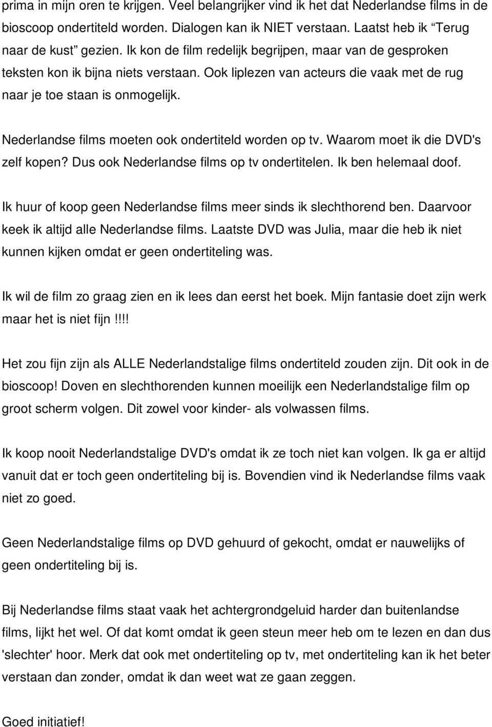 Nederlandse films moeten ook ondertiteld worden op tv. Waarom moet ik die DVD's zelf kopen? Dus ook Nederlandse films op tv ondertitelen. Ik ben helemaal doof.