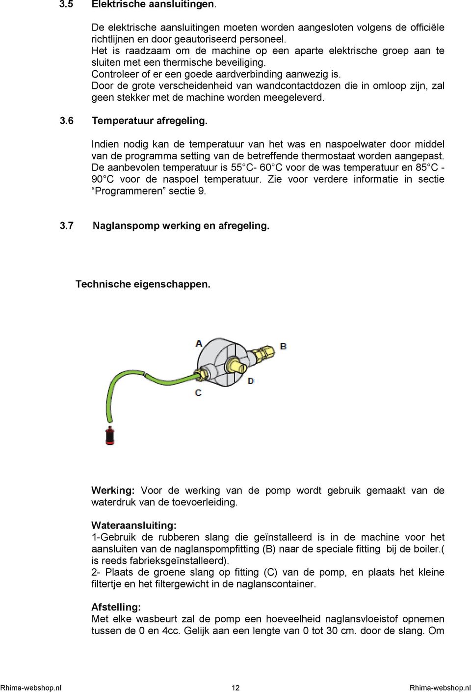 Door de grote verscheidenheid van wandcontactdozen die in omloop zijn, zal geen stekker met de machine worden meegeleverd. 3.6 Temperatuur afregeling.