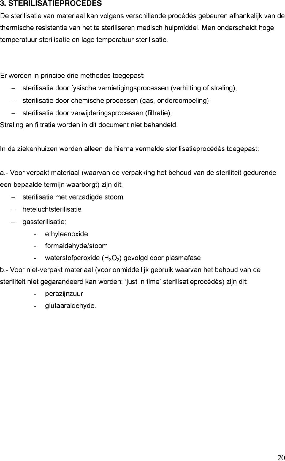 Er worden in principe drie methodes toegepast: sterilisatie door fysische vernietigingsprocessen (verhitting of straling); sterilisatie door chemische processen (gas, onderdompeling); sterilisatie