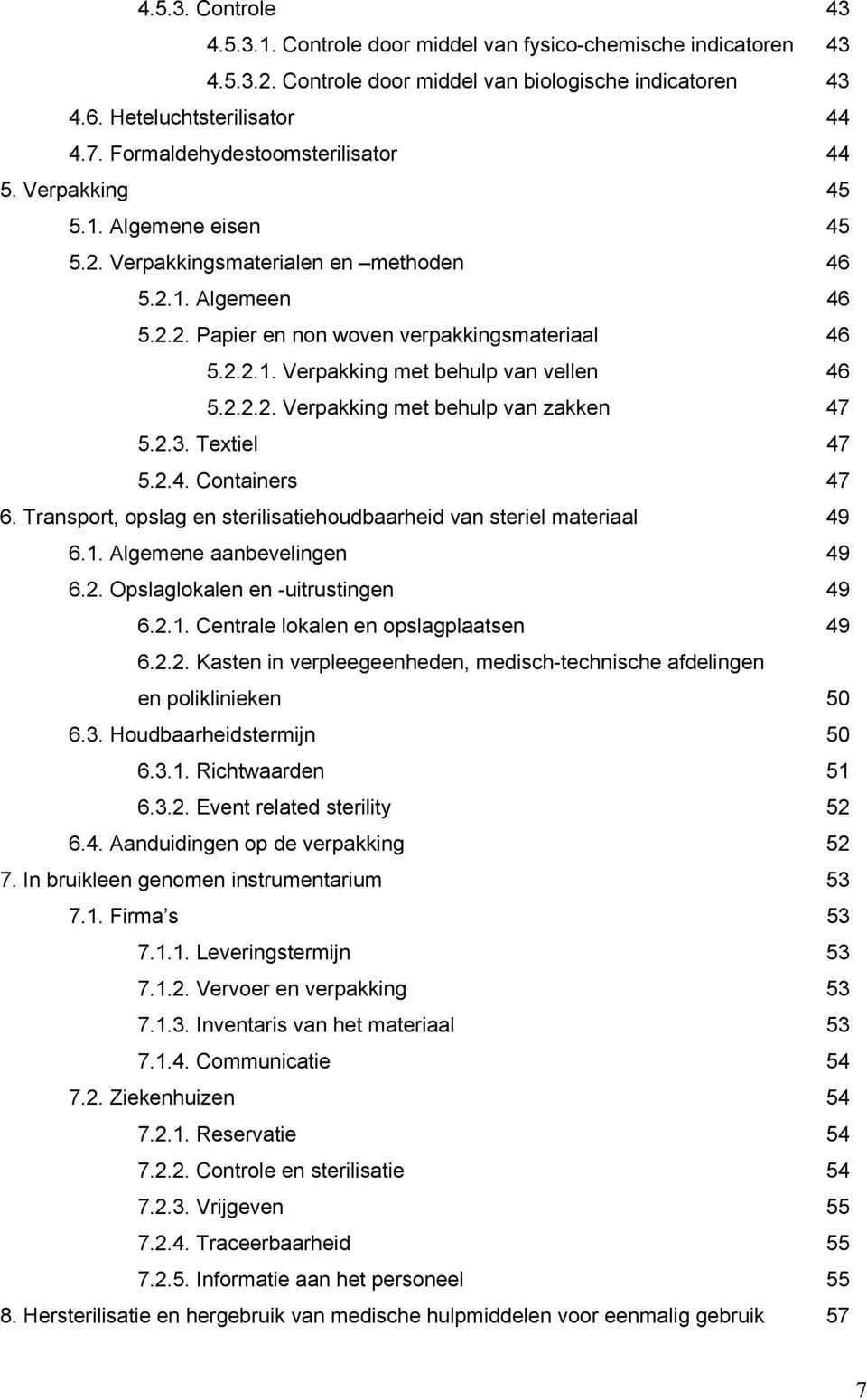 2.2.2. Verpakking met behulp van zakken 47 5.2.3. Textiel 47 5.2.4. Containers 47 6. Transport, opslag en sterilisatiehoudbaarheid van steriel materiaal 49 6.1. Algemene aanbevelingen 49 6.2. Opslaglokalen en -uitrustingen 49 6.