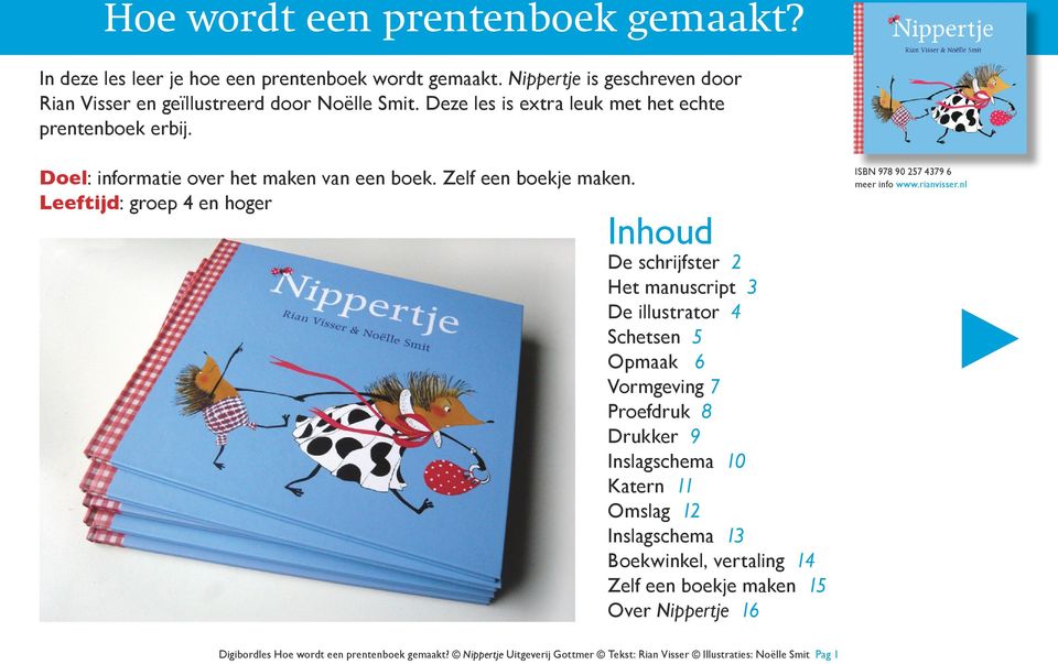 Leeftijd: groep 4 en hoger Inhoud De schrijfster 2 Het manuscript 3 De illustrator 4 Schetsen 5 Opmaak 6 Vormgeving 7 Proefdruk 8 Drukker 9 Inslagschema 10 Katern 11 Omslag