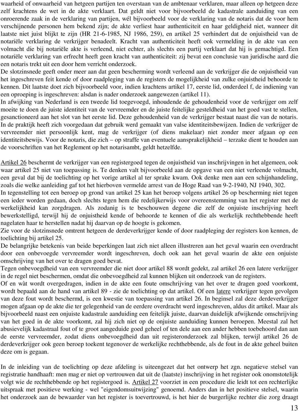 personen hem bekend zijn; de akte verliest haar authenticiteit en haar geldigheid niet, wanneer dit laatste niet juist blijkt te zijn (HR 21-6-1985, NJ 1986, 259), en artikel 25 verhindert dat de