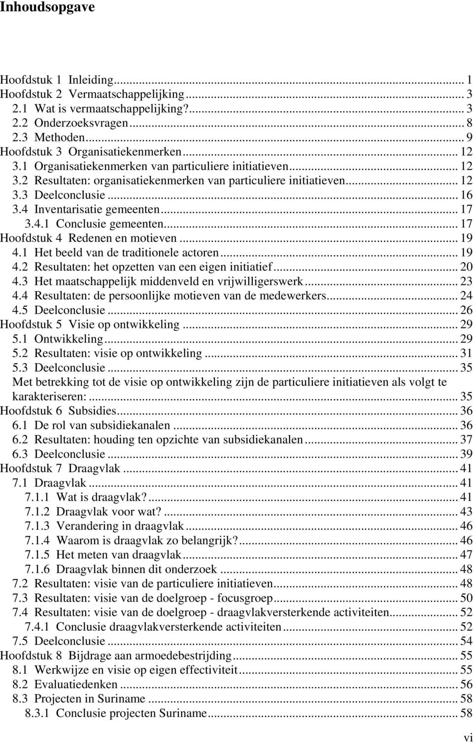 4.1 Conclusie gemeenten... 17 Hoofdstuk 4 Redenen en motieven... 19 4.1 Het beeld van de traditionele actoren... 19 4.2 Resultaten: het opzetten van een eigen initiatief... 20 4.