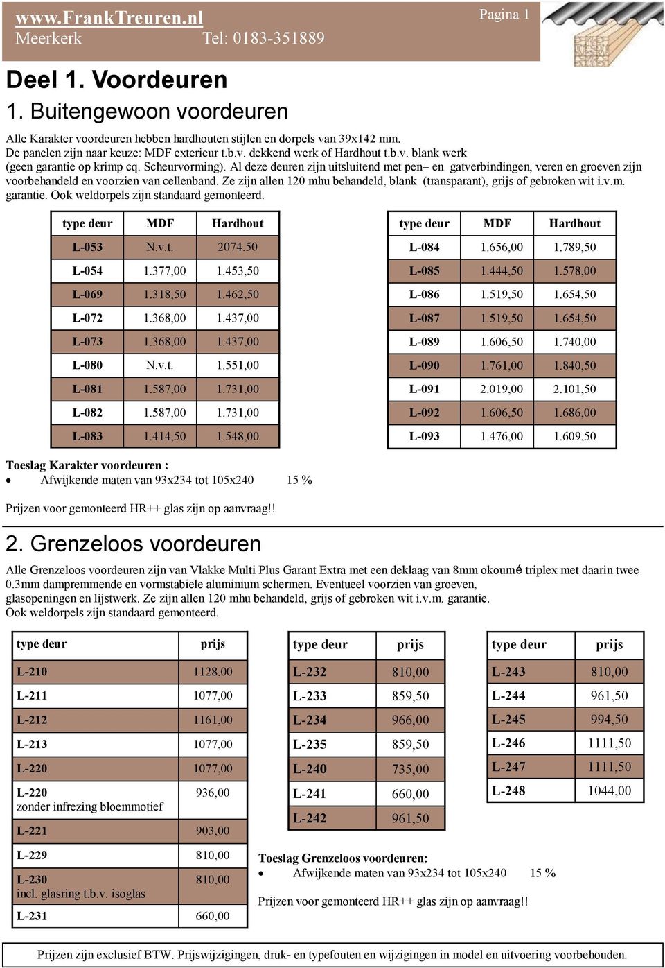 Ze zijn allen 120 mhu behandeld, blank (transparant), grijs of gebroken wit i.v.m. garantie. Ook weldorpels zijn standaard gemonteerd. type deur MDF Hardhout L-053 N.v.t. 2074.50 L-054 1.377,00 1.