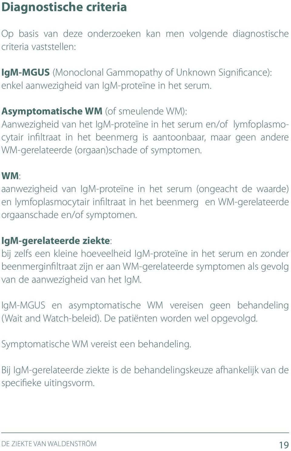 Asymptomatische WM (of smeulende WM): Aanwezigheid van het IgM-proteïne in het serum en/of lymfo plasmocytair infiltraat in het beenmerg is aantoonbaar, maar geen andere WM-gerelateerde