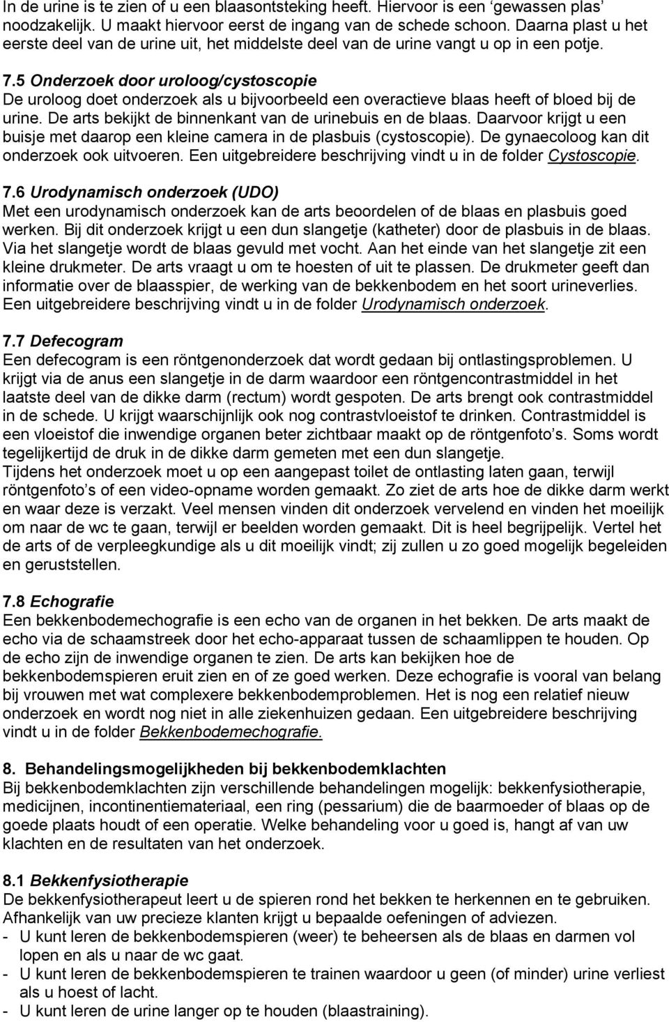 5 Onderzoek door uroloog/cystoscopie De uroloog doet onderzoek als u bijvoorbeeld een overactieve blaas heeft of bloed bij de urine. De arts bekijkt de binnenkant van de urinebuis en de blaas.