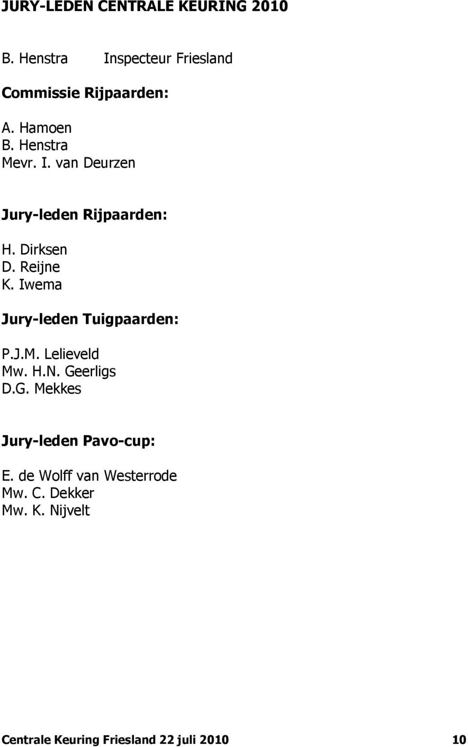 Iwema Jury-leden Tuigpaarden: P.J.M. Lelieveld Mw. H.N. Geerligs D.G. Mekkes Jury-leden Pavo-cup: E.