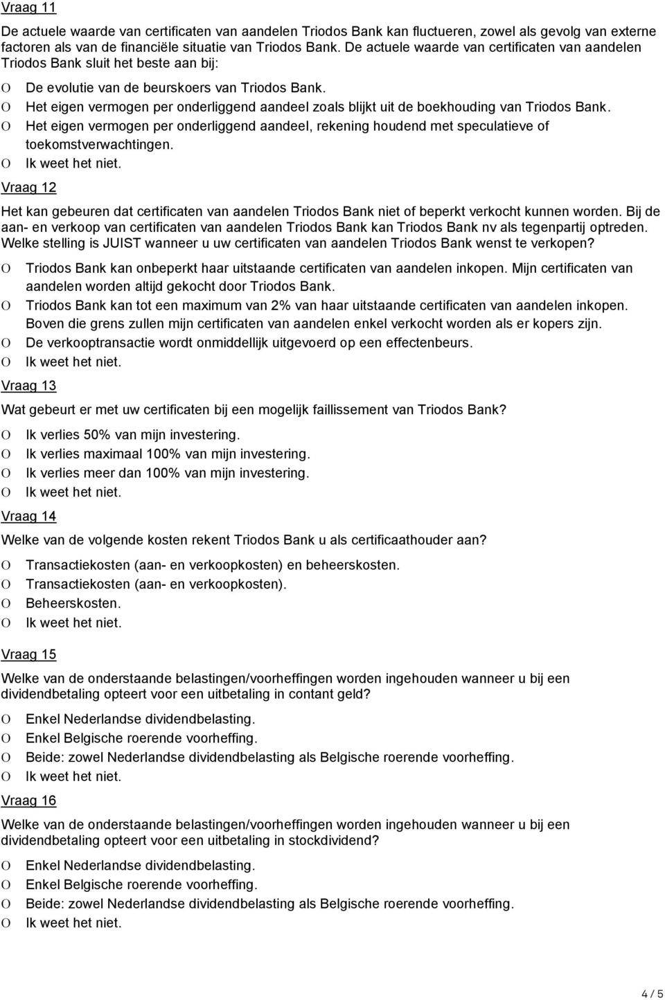 Het eigen vermogen per onderliggend aandeel zoals blijkt uit de boekhouding van Triodos Bank. Het eigen vermogen per onderliggend aandeel, rekening houdend met speculatieve of toekomstverwachtingen.