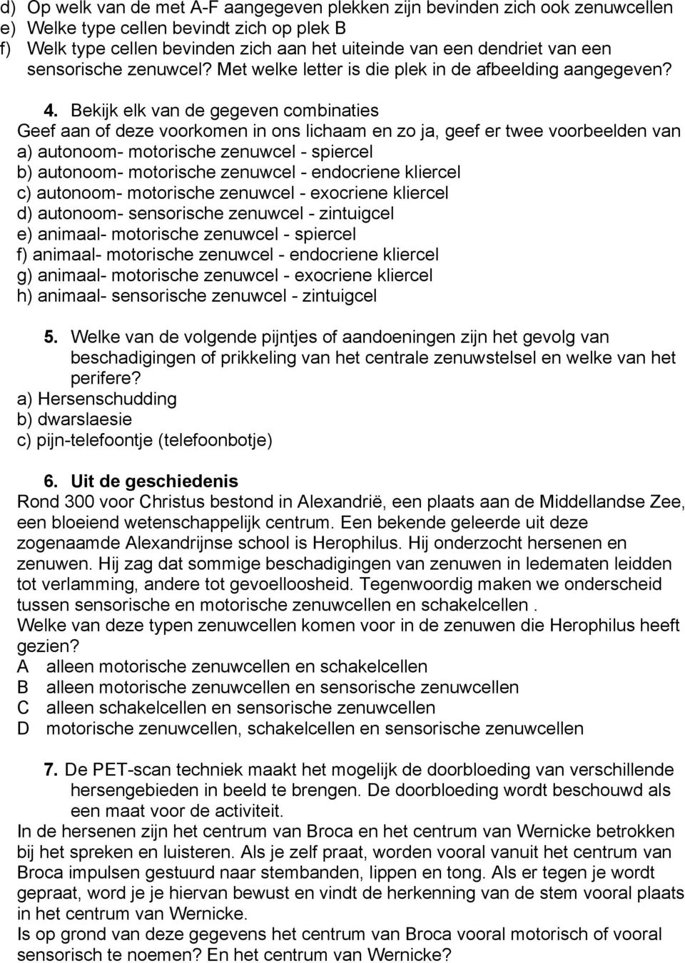 Bekijk elk van de gegeven combinaties Geef aan of deze voorkomen in ons lichaam en zo ja, geef er twee voorbeelden van a) autonoom- motorische zenuwcel - spiercel b) autonoom- motorische zenuwcel -