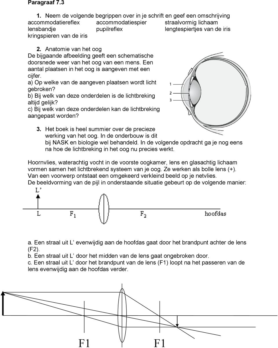 iris 2. Anatomie van het oog De bijgaande afbeelding geeft een schematische doorsnede weer van het oog van een mens. Een aantal plaatsen in het oog is aangeven met een cijfer.