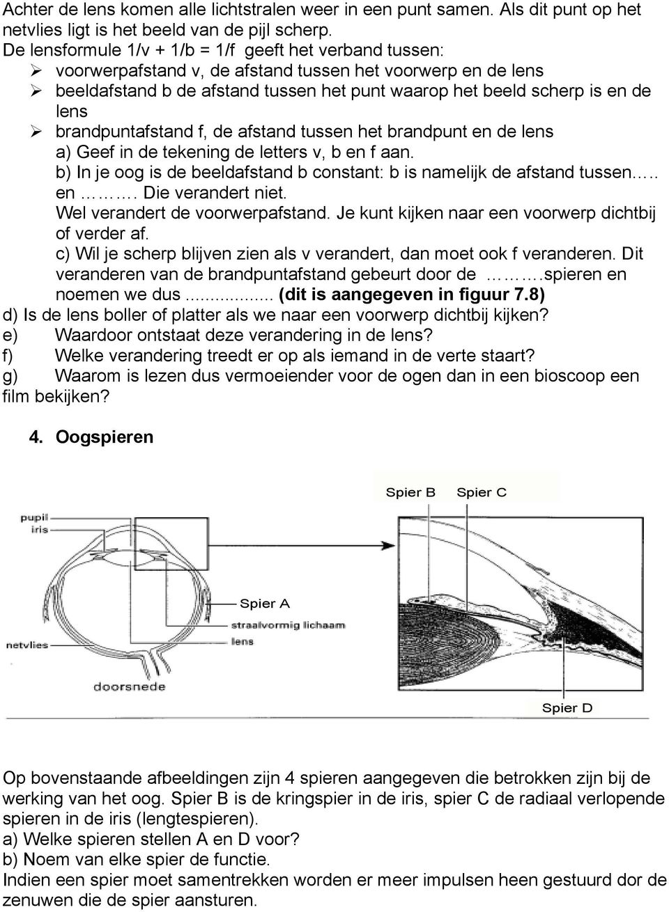 lens Ø brandpuntafstand f, de afstand tussen het brandpunt en de lens a) Geef in de tekening de letters v, b en f aan. b) In je oog is de beeldafstand b constant: b is namelijk de afstand tussen.. en. Die verandert niet.