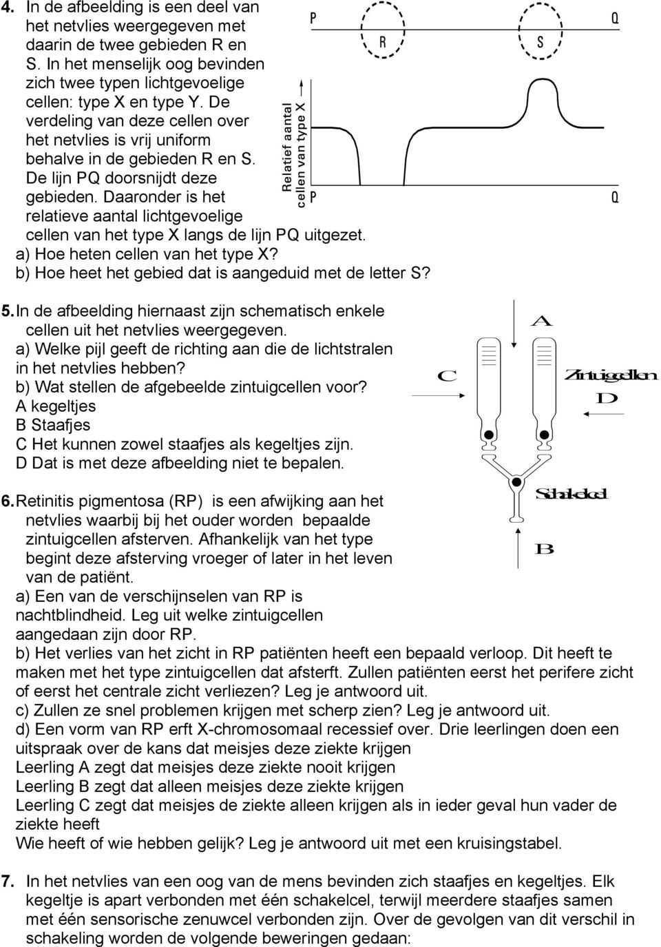 Daaronder is het relatieve aantal lichtgevoelige cellen van het type X langs de lijn PQ uitgezet. a) Hoe heten cellen van het type X? b) Hoe heet het gebied dat is aangeduid met de letter S? 5.