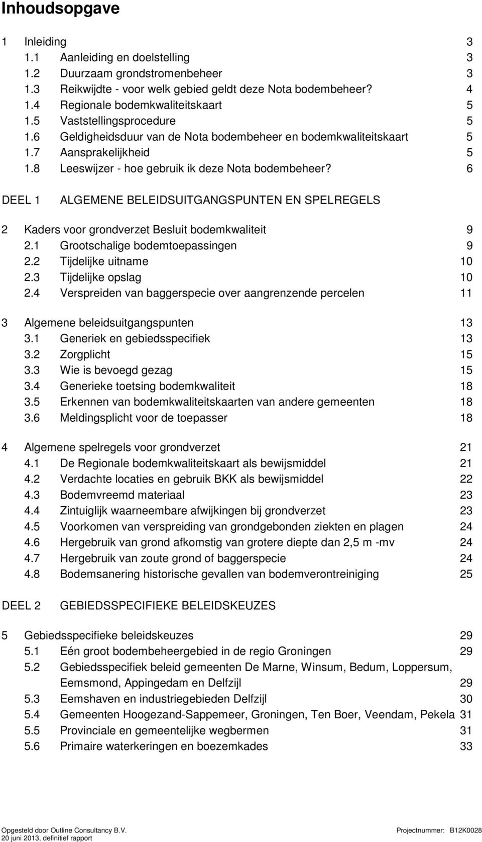 6 DEEL 1 ALGEMENE BELEIDSUITGANGSPUNTEN EN SPELREGELS 2 Kaders voor grondverzet Besluit bodemkwaliteit 9 2.1 Grootschalige bodemtoepassingen 9 2.2 Tijdelijke uitname 10 2.3 Tijdelijke opslag 10 2.