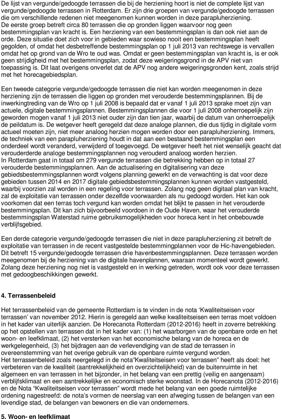 De eerste groep betreft circa 80 terrassen die op gronden liggen waarvoor nog geen bestemmingsplan van kracht is. Een herziening van een bestemmingsplan is dan ook niet aan de orde.