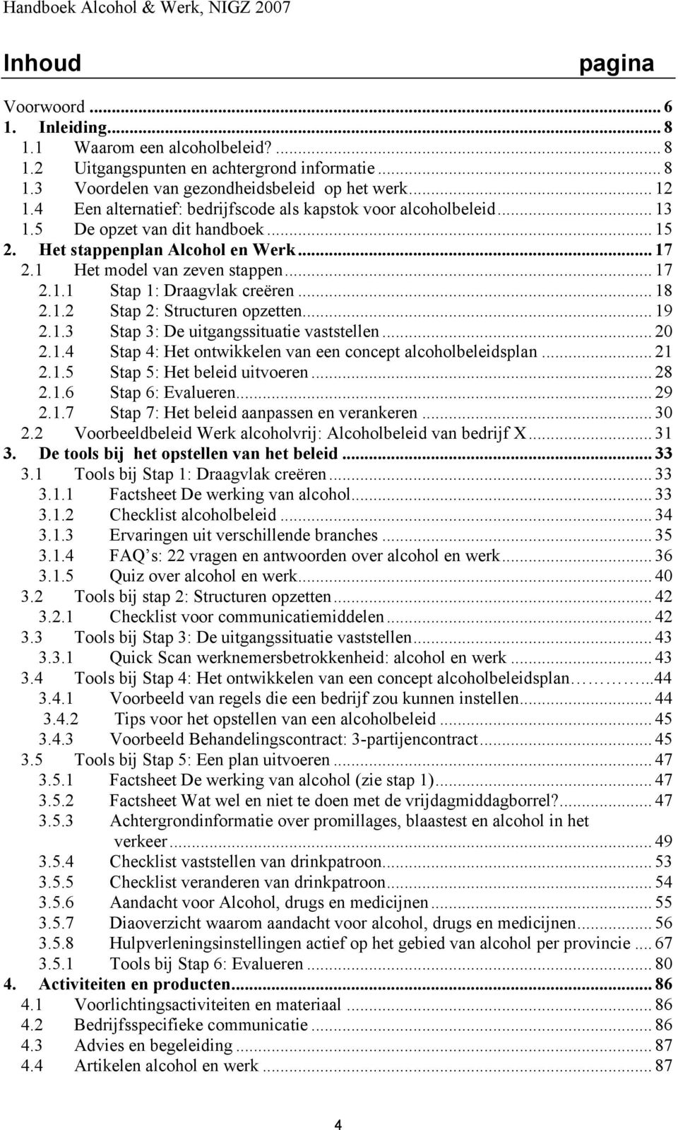 .. 18 2.1.2 Stap 2: Structuren opzetten... 19 2.1.3 Stap 3: De uitgangssituatie vaststellen... 20 2.1.4 Stap 4: Het ontwikkelen van een concept alcoholbeleidsplan... 21 2.1.5 Stap 5: Het beleid uitvoeren.