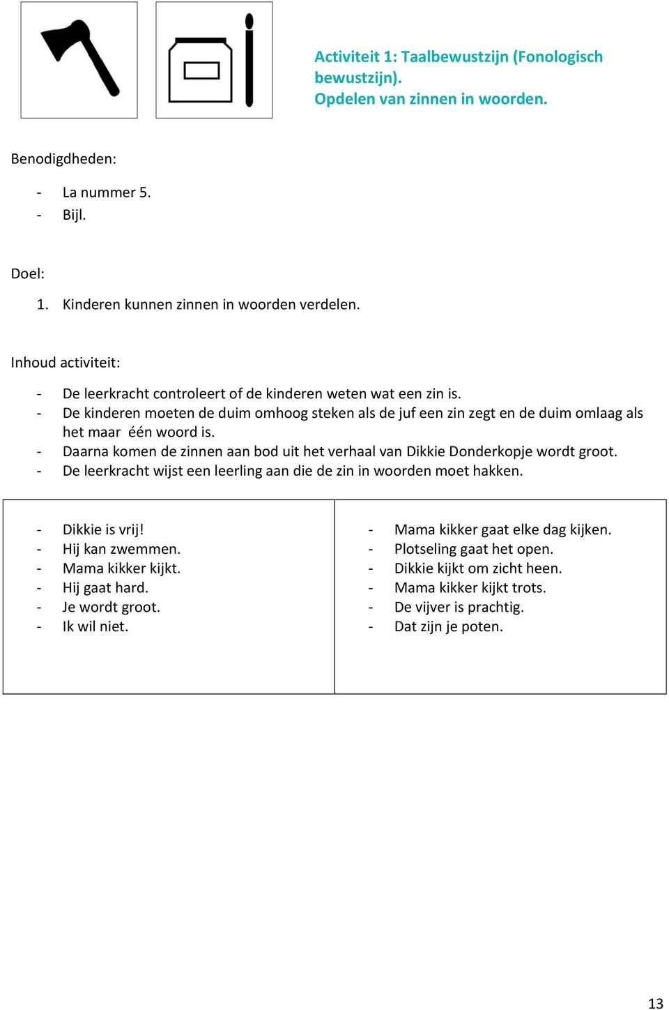 - Daarna komen de zinnen aan bod uit het verhaal van Dikkie Donderkopje wordt groot. - De leerkracht wijst een leerling aan die de zin in woorden moet hakken. - Dikkie is vrij!