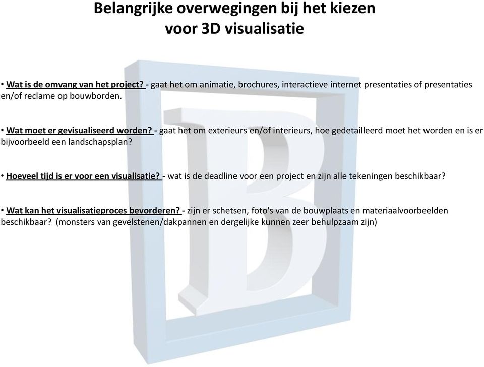 - gaat het om exterieurs en/of interieurs, hoe gedetailleerd moet het worden en is er bijvoorbeeld een landschapsplan? Hoeveel tijd is er voor een visualisatie?