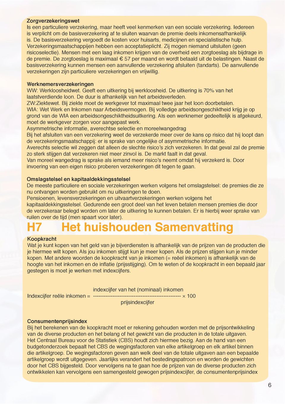 Verzekeringsmaatschappijen hebben een acceptatieplicht. Zij mogen niemand uitsluiten (geen risicoselectie).