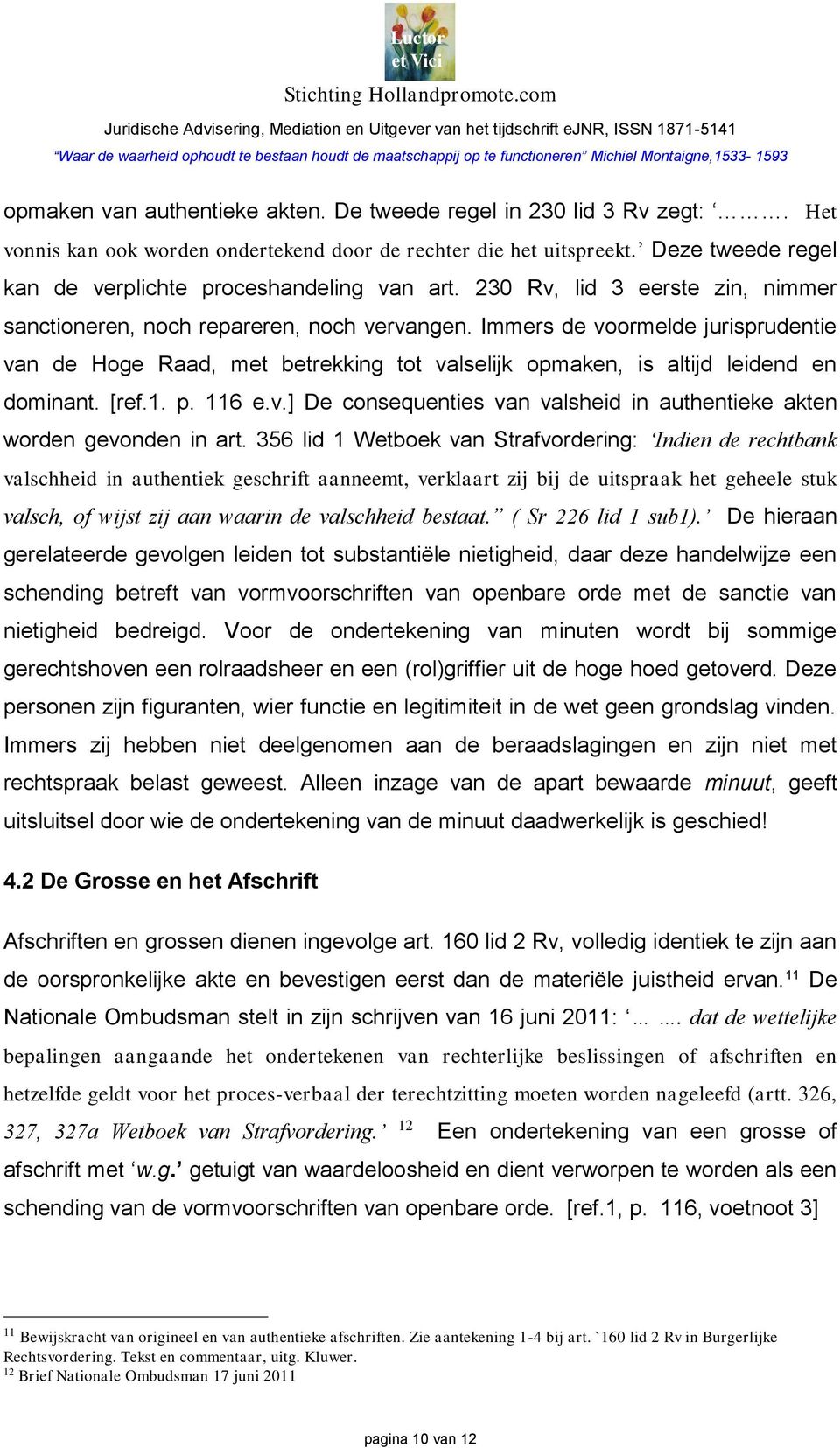 Immers de voormelde jurisprudentie van de Hoge Raad, met betrekking tot valselijk opmaken, is altijd leidend en dominant. [ref.1. p. 116 e.v.] De consequenties van valsheid in authentieke akten worden gevonden in art.