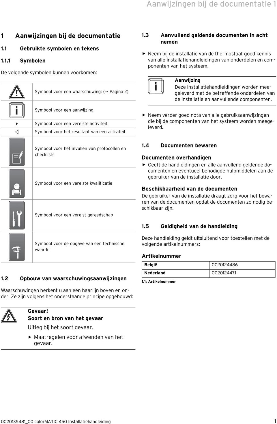 Aanwijzing Deze installatiehandleidingen worden meegeleverd met de betreffende onderdelen van de installatie en aanvullende componenten.