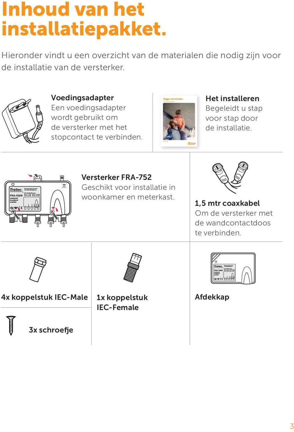 Voedingsadapter Een voedingsadapter wordt gebruikt om de versterker met het stopcontact te verbinden. Ziggo versterker.