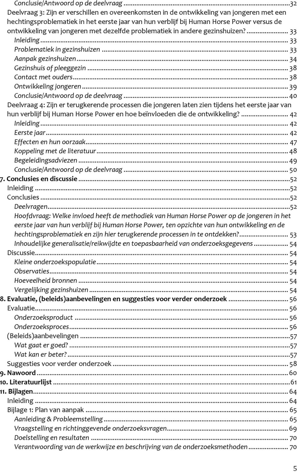 van jongeren met dezelfde problematiek in andere gezinshuizen?... 33 Inleiding... 33 Problematiek in gezinshuizen... 33 Aanpak gezinshuizen... 34 Gezinshuis of pleeggezin... 38 Contact met ouders.