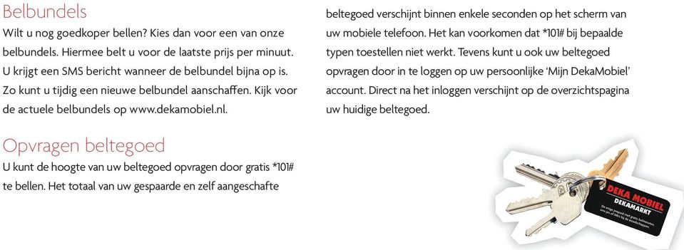 Het kan voorkomen dat *101# bij bepaalde typen toestellen niet werkt. Tevens kunt u ook uw beltegoed opvragen door in te loggen op uw persoonlijke Mijn DekaMobiel account.