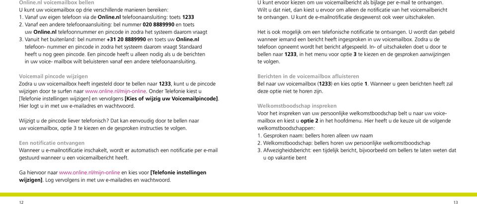 Vanuit het buitenland: bel nummer +31 20 8889990 en toets uw Online.nl telefoon- nummer en pincode in zodra het systeem daarom vraagt Standaard heeft u nog geen pincode.
