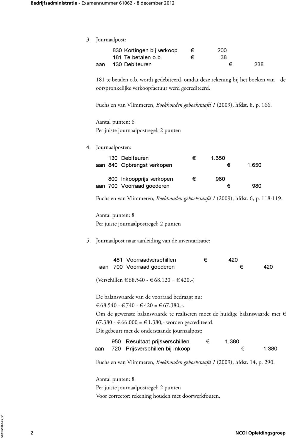 650 800 Inkoopprijs verkopen 980 aan 700 Voorraad goederen 980 Fuchs en van Vlimmeren, Boekhouden geboekstaafd 1 (2009), hfdst. 6, p. 118-119. 5.