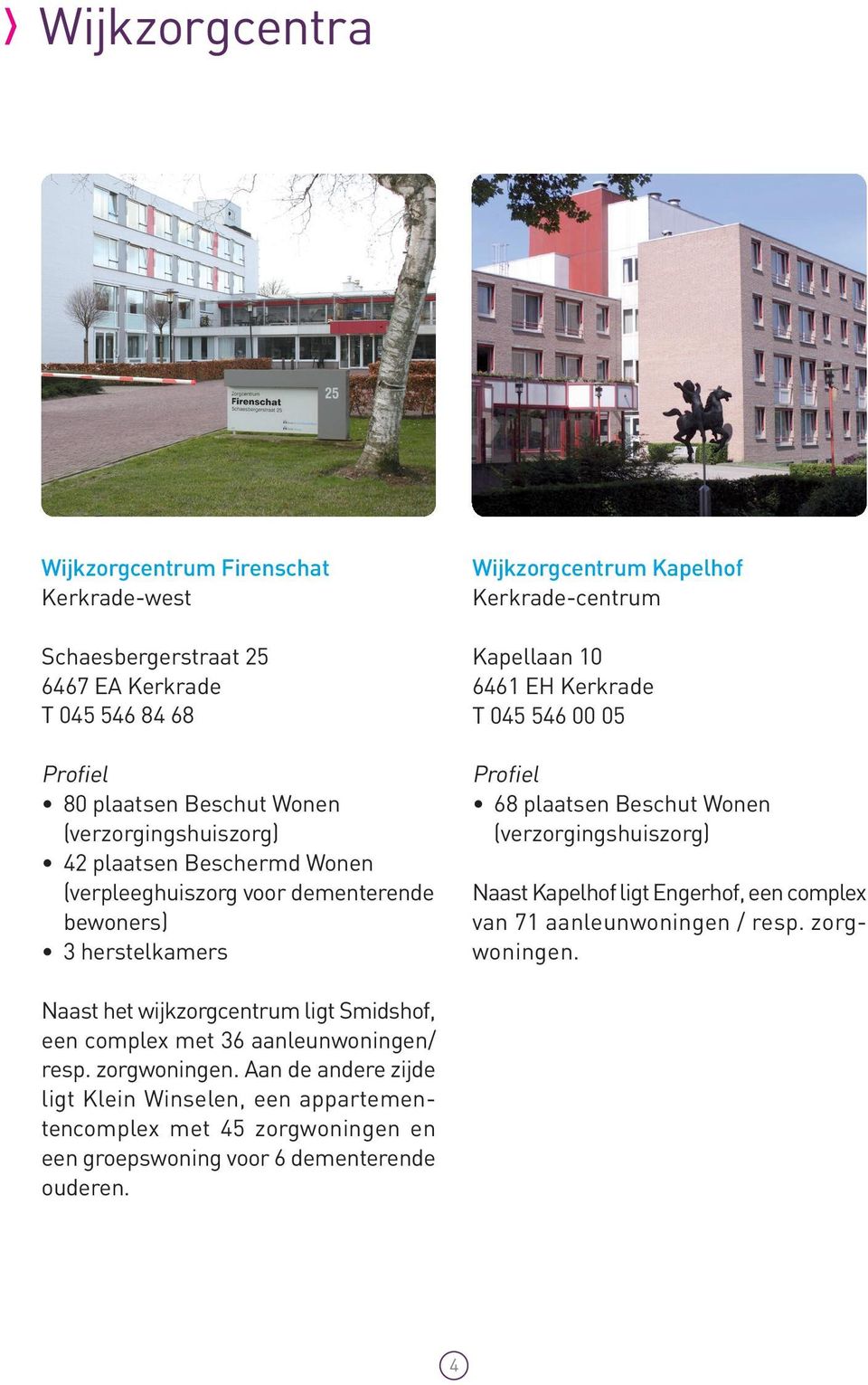 plaatsen Beschut Wonen (verzorgingshuiszorg) Naast Kapelhof ligt Engerhof, een complex van 71 aanleunwoningen / resp. zorgwoningen.
