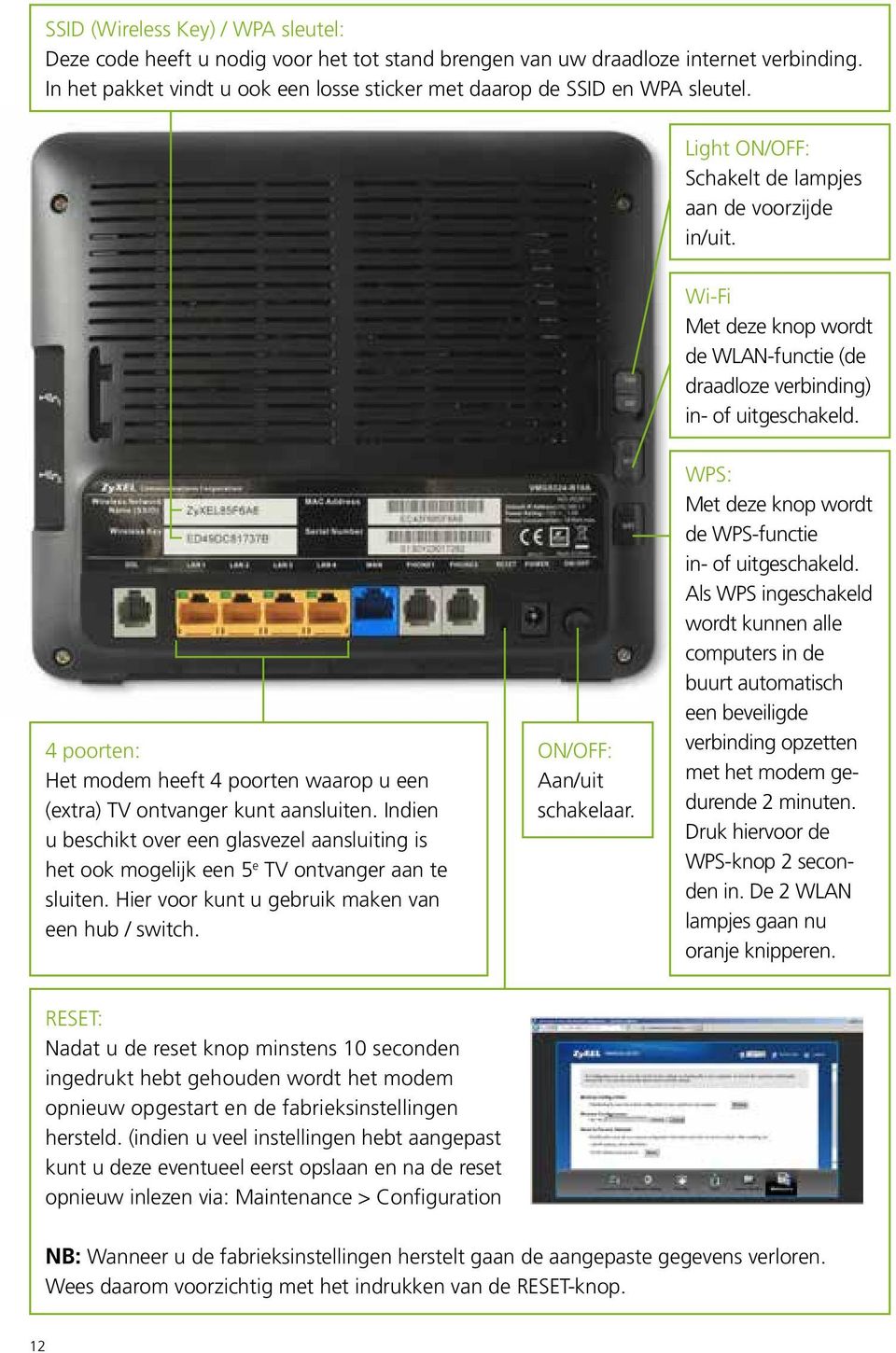 Met deze knop wordt de WLAN-functie (de draadloze verbinding) in- of uitgeschakeld. 4 poorten: Het modem heeft 4 poorten waarop u een (extra) TV ontvanger kunt aansluiten.