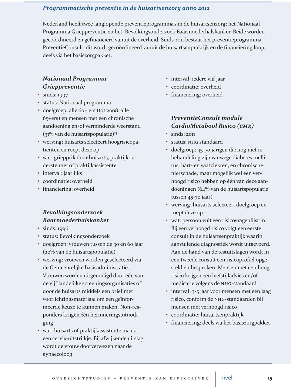 Sinds 2011 bestaat het preventieprogramma PreventieConsult, dit wordt gecoördineerd vanuit de huisartsenpraktijk en de financiering loopt deels via het basiszorgpakket.