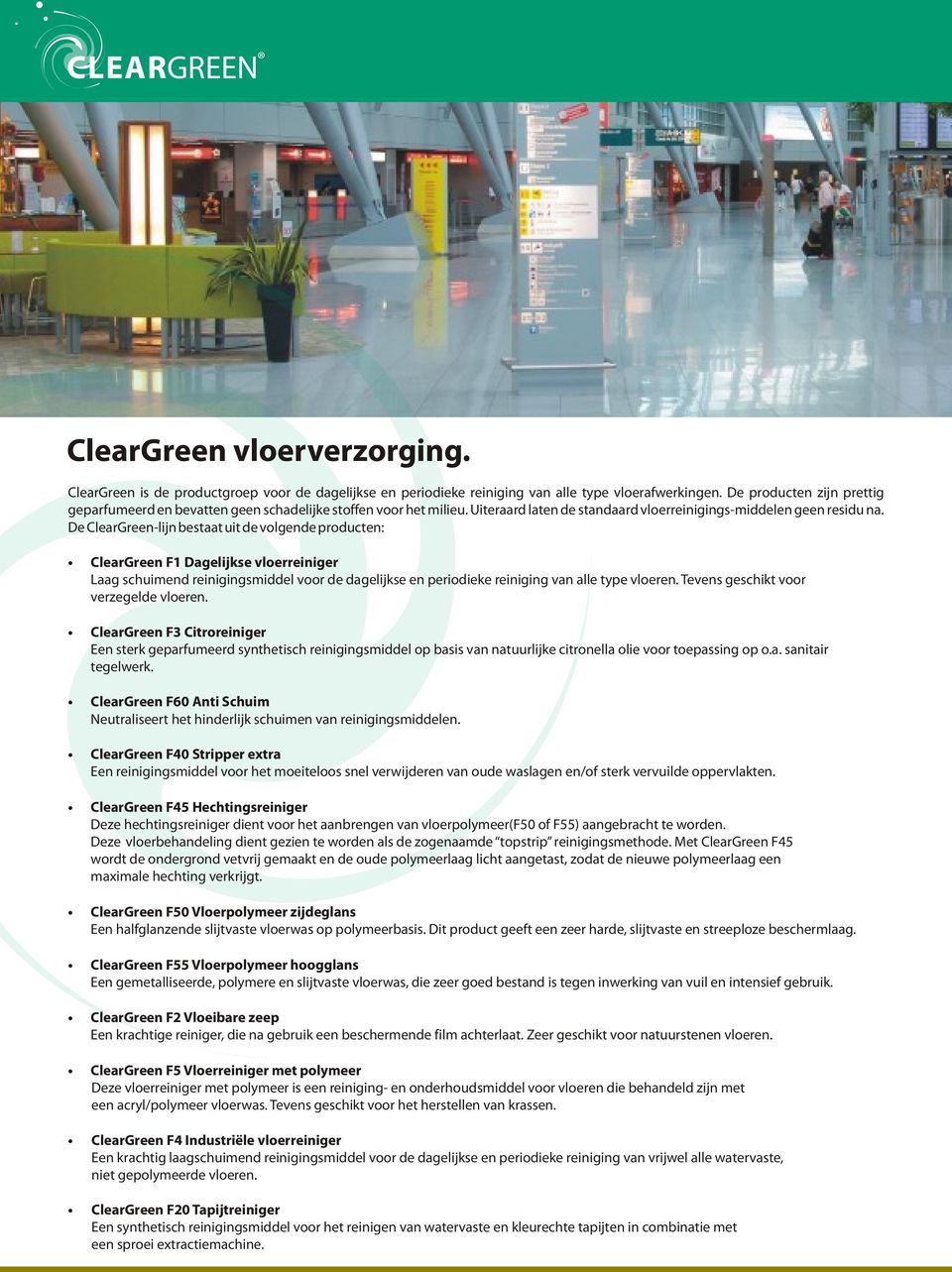 De ClearGreen-lijn bestaat uit de volgende producten: ClearGreen F1 Dagelijkse vloerreiniger Laag schuimend reinigingsmiddel voor de dagelijkse en periodieke reiniging van alle type vloeren.