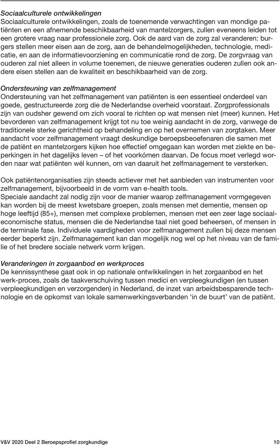 Ook de aard van de zorg zal veranderen: burgers stellen meer eisen aan de zorg, aan de behandelmogelijkheden, technologie, medicatie, en aan de informatievoorziening en communicatie rond de zorg.