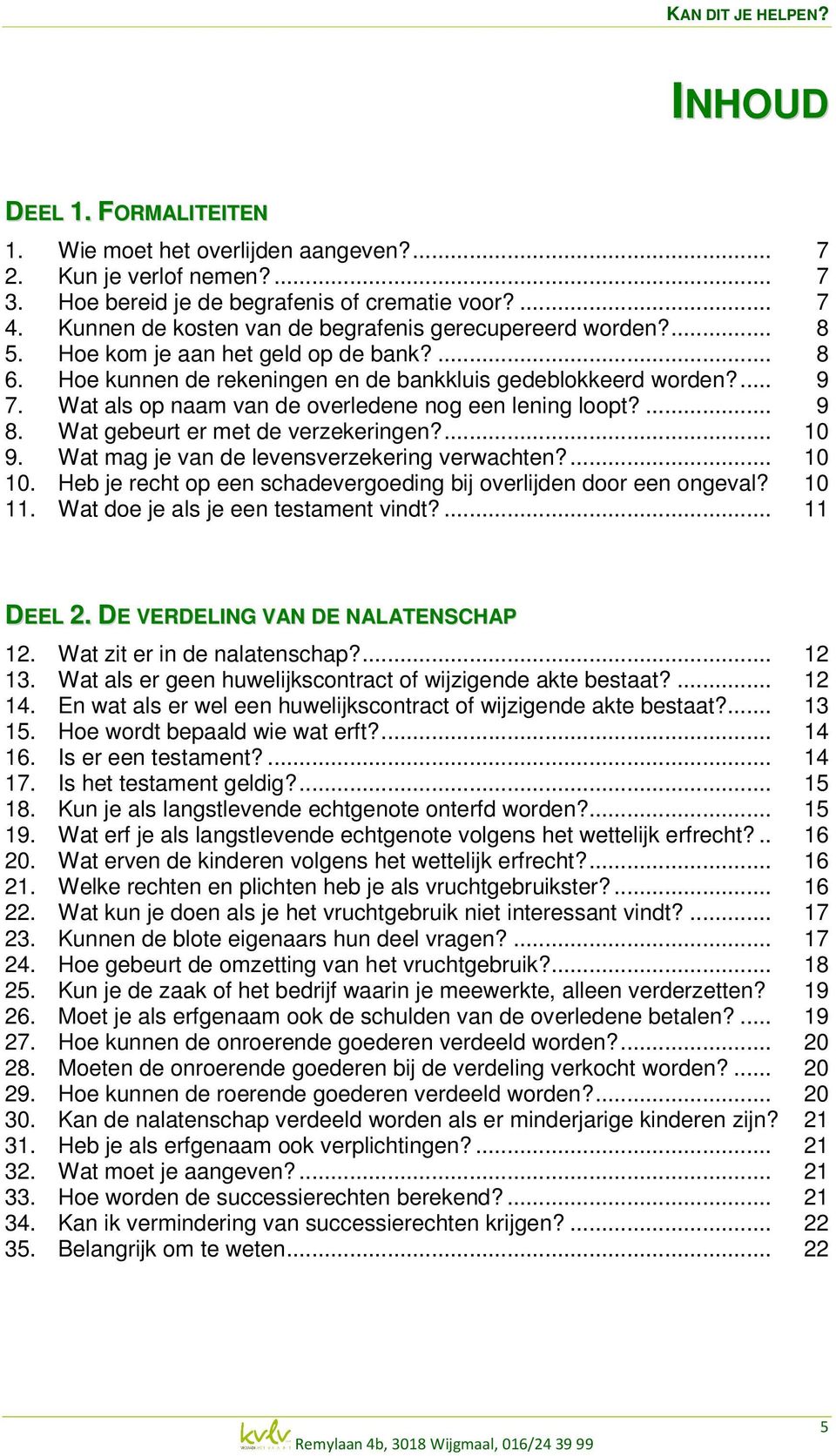 Wat als op naam van de overledene nog een lening loopt?... 9 8. Wat gebeurt er met de verzekeringen?... 10 9. Wat mag je van de levensverzekering verwachten?... 10 10.