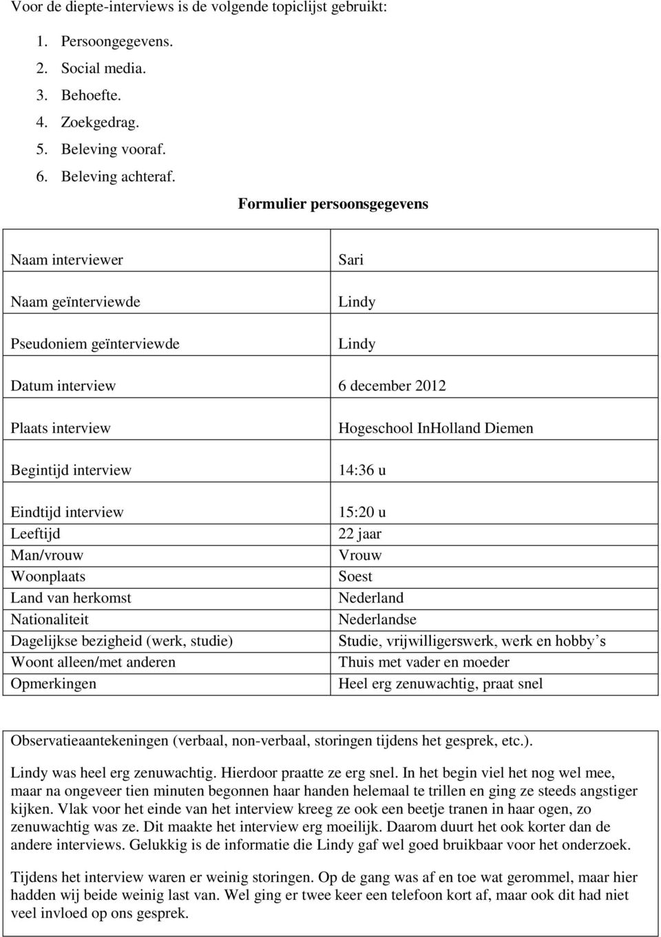 Leeftijd Man/vrouw Woonplaats Land van herkomst Nationaliteit Dagelijkse bezigheid (werk, studie) Woont alleen/met anderen Opmerkingen Hogeschool InHolland Diemen 14:36 u 15:20 u 22 jaar Vrouw Soest