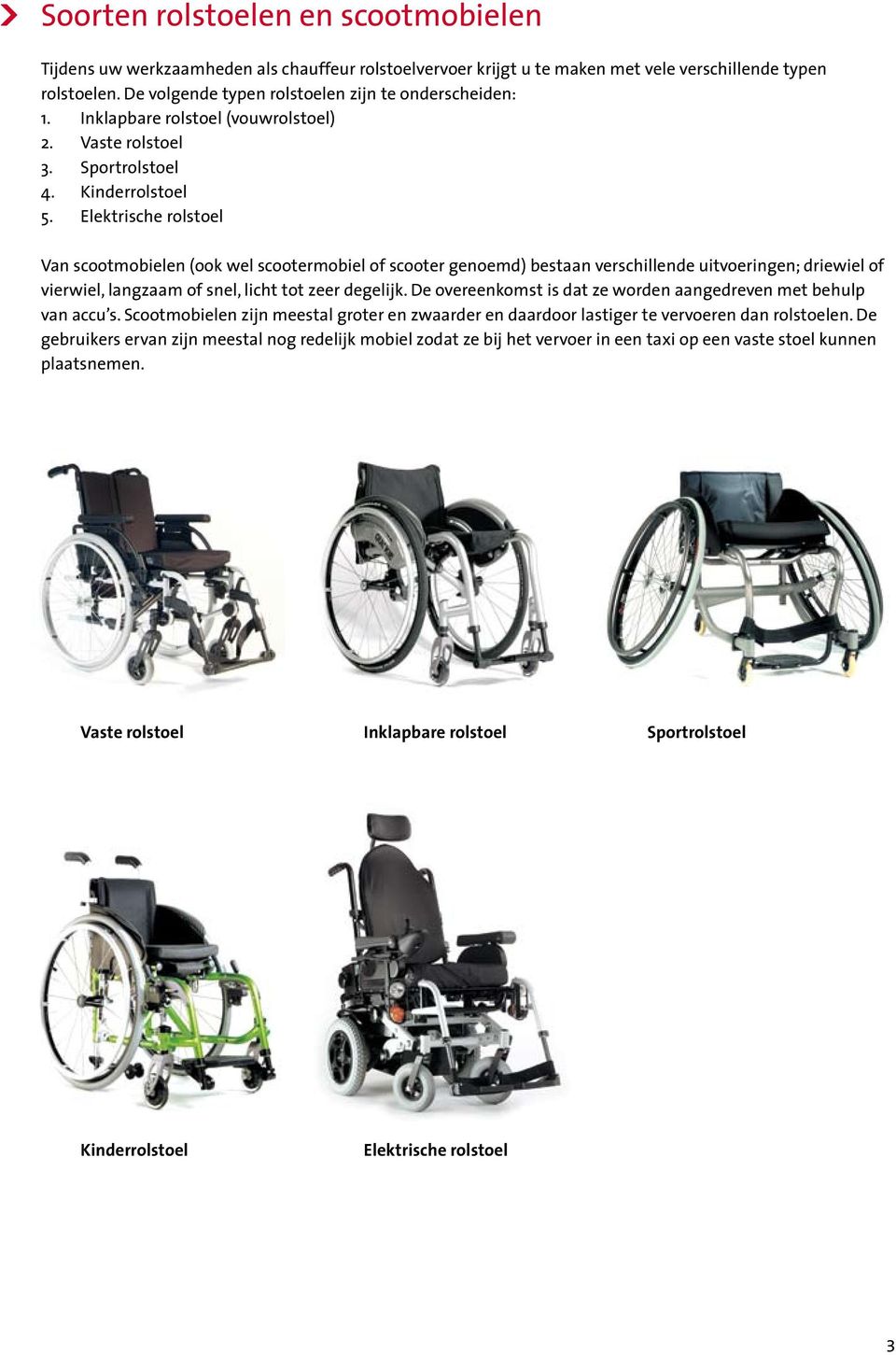 Elektrische rolstoel Van scootmobielen (ook wel scootermobiel of scooter genoemd) bestaan verschillende uitvoeringen; driewiel of vierwiel, langzaam of snel, licht tot zeer degelijk.