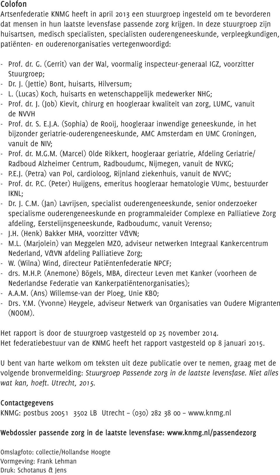 (Gerrit) van der Wal, voormalig inspecteurgeneraal IGZ, voorzitter Stuurgroep; Dr. J. (Jettie) Bont, huisarts, Hilversum; L. (Lucas) Koch, huisarts en wetenschappelijk medewerker NHG; Prof. dr. J. (Job) Kievit, chirurg en hoogleraar kwaliteit van zorg, LUMC, vanuit de NVVH Prof.