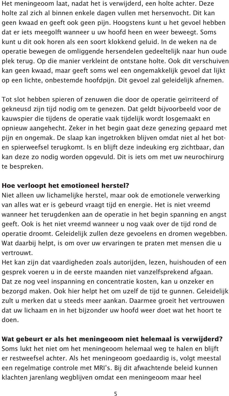 In de weken na de operatie bewegen de omliggende hersendelen gedeeltelijk naar hun oude plek terug. Op die manier verkleint de ontstane holte.