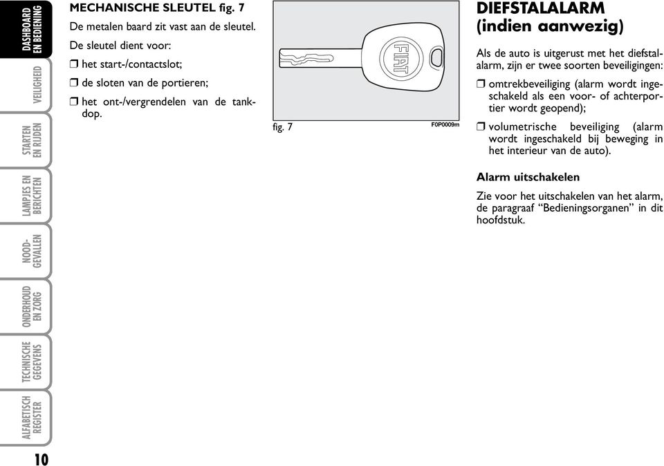 7 F0P0009m DIEFSTALALARM (indien aanwezig) Als de auto is uitgerust met het diefstalalarm, zijn er twee soorten beveiligingen: omtrekbeveiliging (alarm