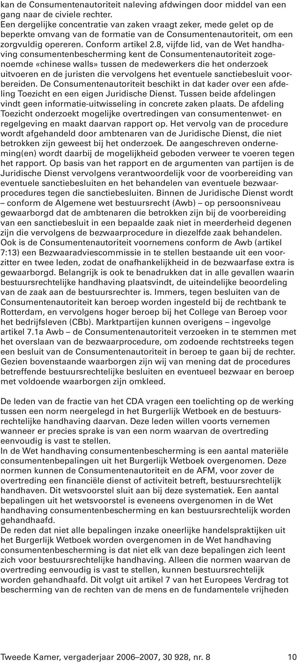 8, vijfde lid, van de Wet handhaving consumentenbescherming kent de Consumentenautoriteit zogenoemde «chinese walls» tussen de medewerkers die het onderzoek uitvoeren en de juristen die vervolgens