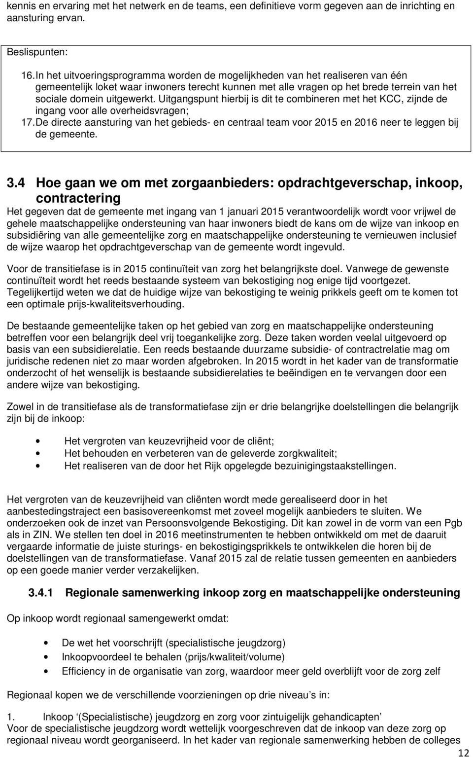 Uitgangspunt hierbij is dit te combineren met het KCC, zijnde de ingang voor alle overheidsvragen; 17.