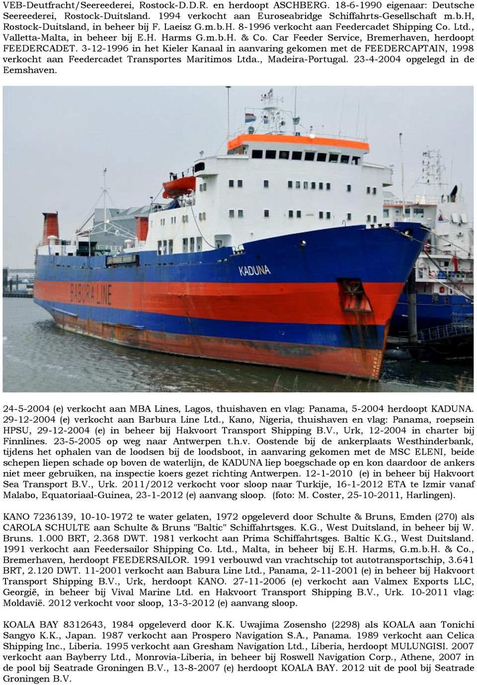 3-12-1996 in het Kieler Kanaal in aanvaring gekomen met de FEEDERCAPTAIN, 1998 verkocht aan Feedercadet Transportes Maritimos Ltda., Madeira-Portugal. 23-4-2004 opgelegd in de Eemshaven.