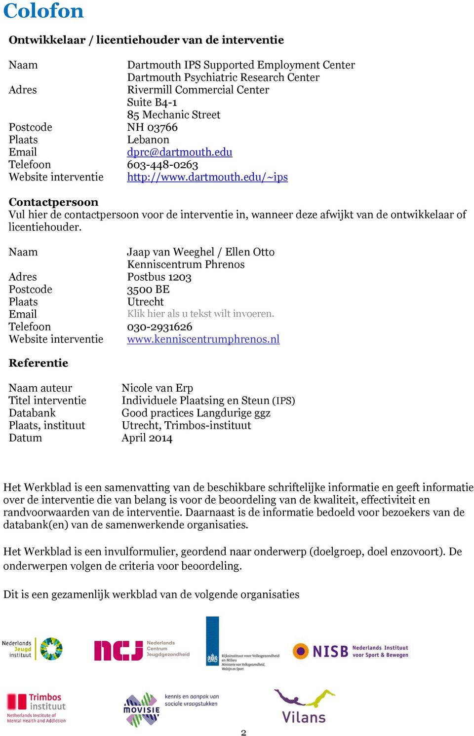 Naam Jaap van Weeghel / Ellen Otto Kenniscentrum Phrenos Adres Postbus 1203 Postcode 3500 BE Plaats Utrecht Email Klik hier als u tekst wilt invoeren. Telefoon 030-2931626 Website interventie www.
